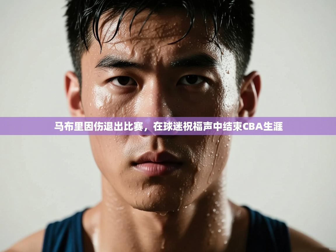 爱游戏娱乐app下载-马布里因伤退出比赛，在球迷祝福声中结束CBA生涯  第1张