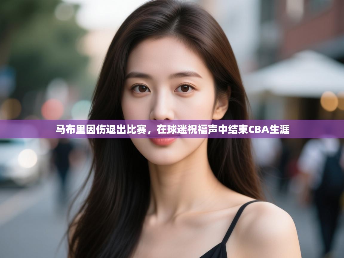 爱游戏娱乐app下载-马布里因伤退出比赛，在球迷祝福声中结束CBA生涯  第3张