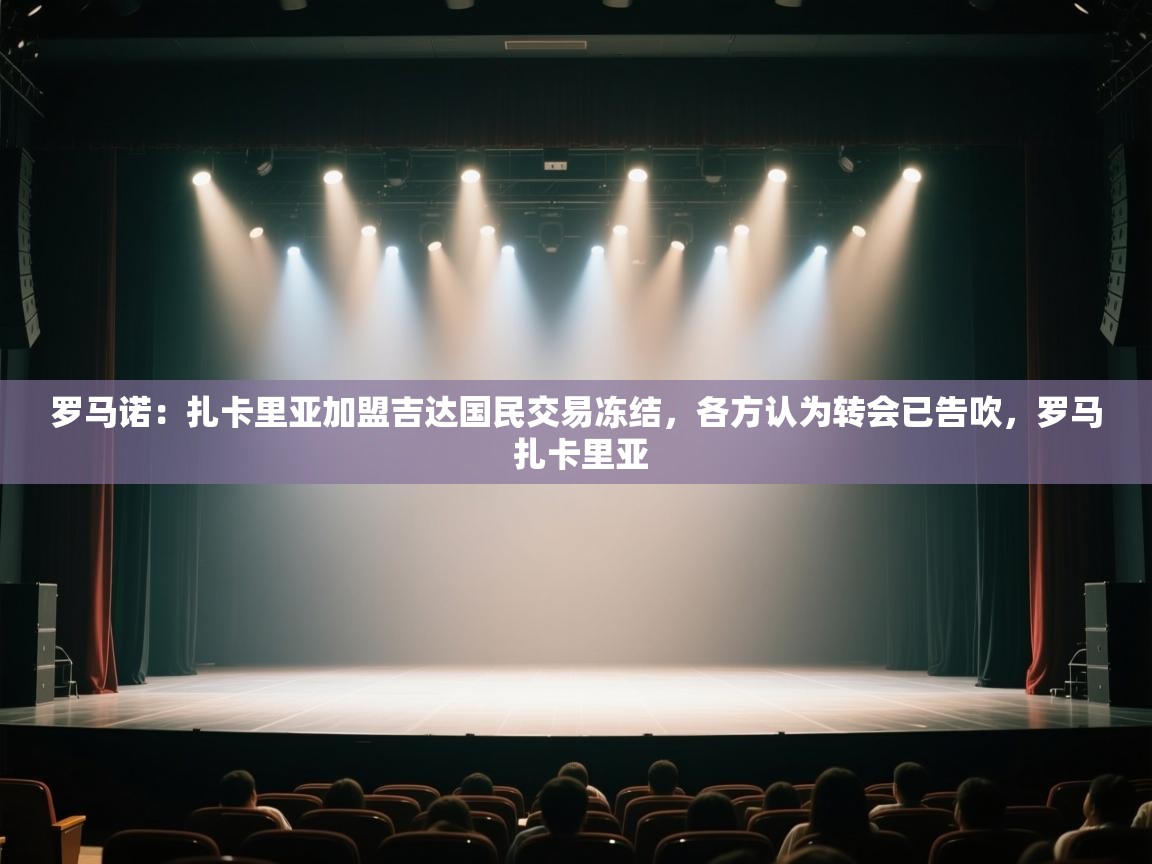 爱游戏体育娱乐-罗马诺：扎卡里亚加盟吉达国民交易冻结，各方认为转会已告吹，罗马 扎卡里亚