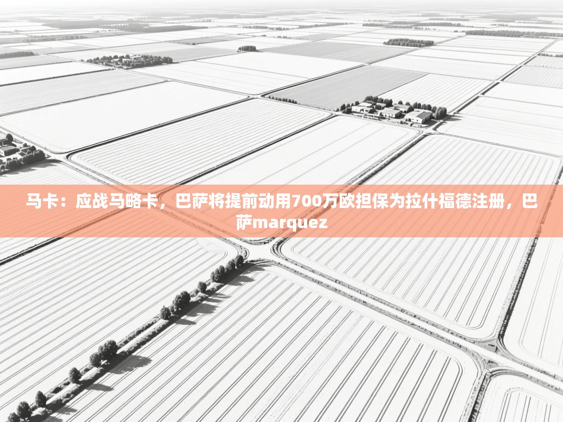 爱游戏平台-马卡:应战马略卡,巴萨将提前动用700万欧担保为拉什福德注册,巴萨marquez 第4张