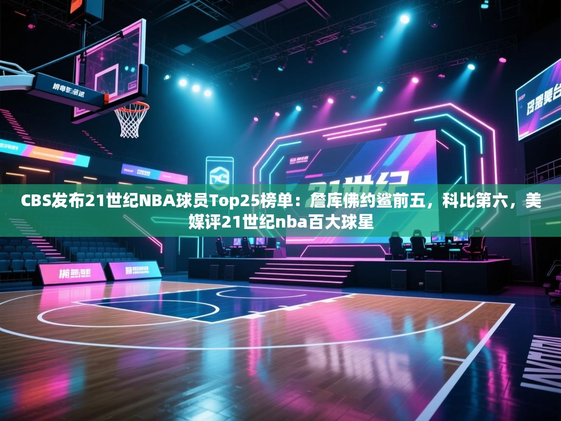 爱游戏体育直播-CBS发布21世纪NBA球员Top25榜单：詹库佛约鲨前五，科比第六，美媒评21世纪nba百大球星  第2张