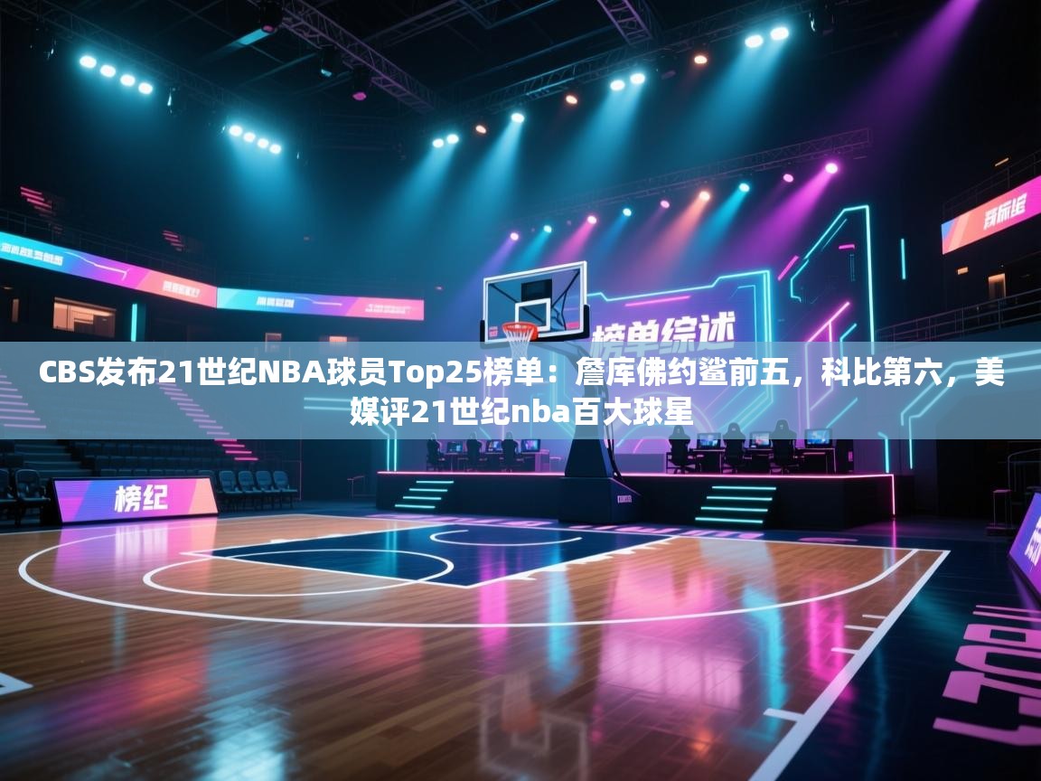 爱游戏体育直播-CBS发布21世纪NBA球员Top25榜单：詹库佛约鲨前五，科比第六，美媒评21世纪nba百大球星  第3张