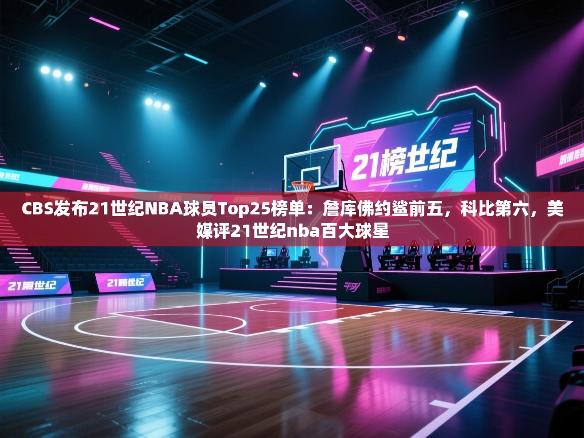 爱游戏体育直播-CBS发布21世纪NBA球员Top25榜单：詹库佛约鲨前五，科比第六，美媒评21世纪nba百大球星  第4张