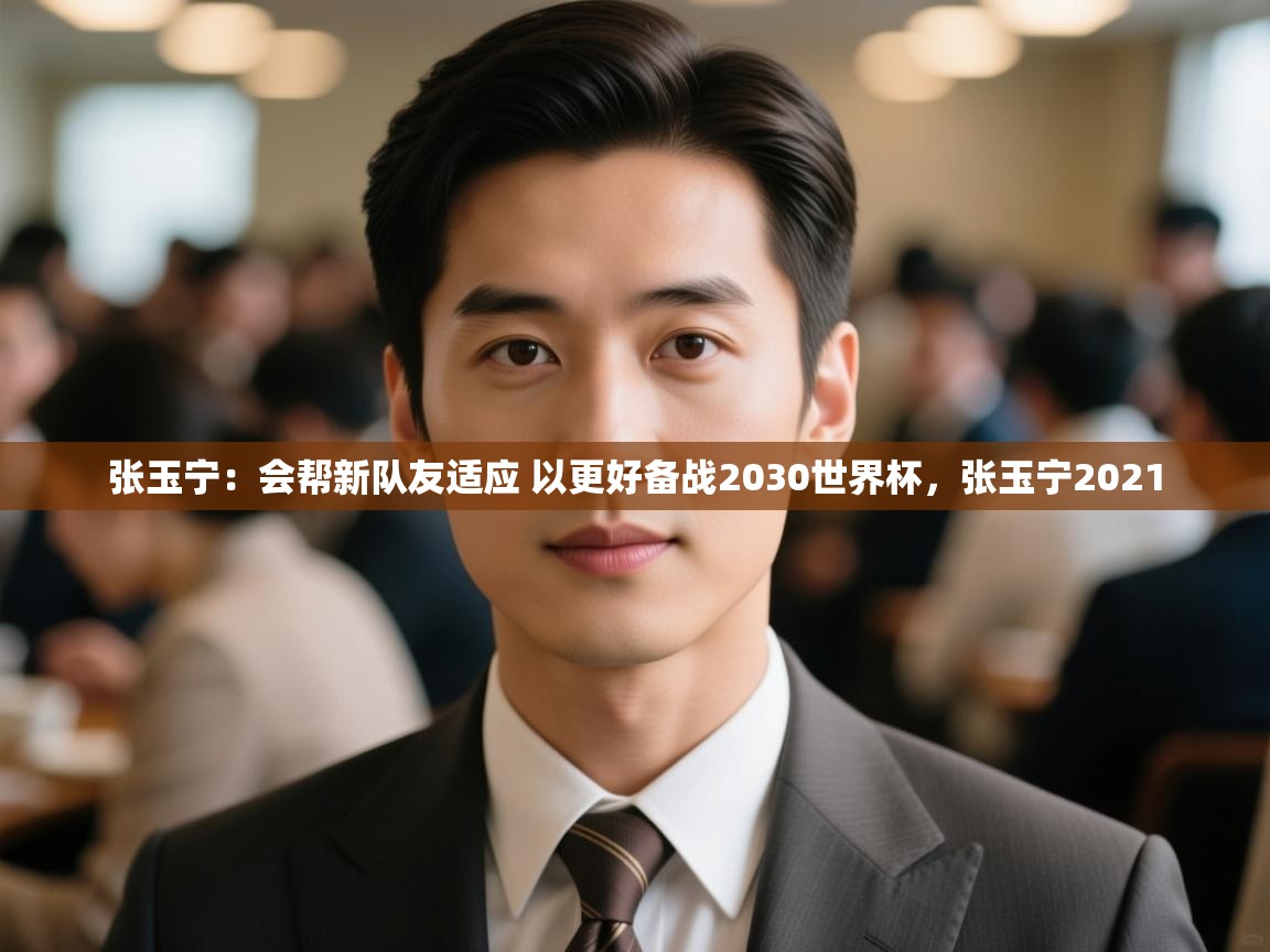 爱游戏娱乐登录-张玉宁:会帮新队友适应 以更好备战2030世界杯,张玉宁2021 第1张