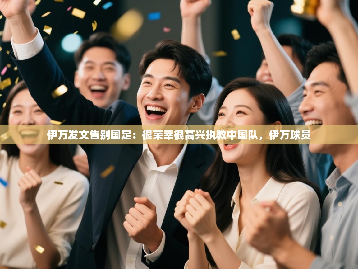 爱游戏体育下载-伊万发文告别国足:很荣幸很高兴执教中国队,伊万球员 第2张