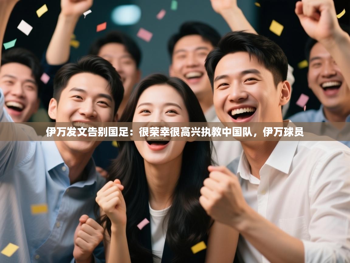 爱游戏体育下载-伊万发文告别国足:很荣幸很高兴执教中国队,伊万球员 第3张