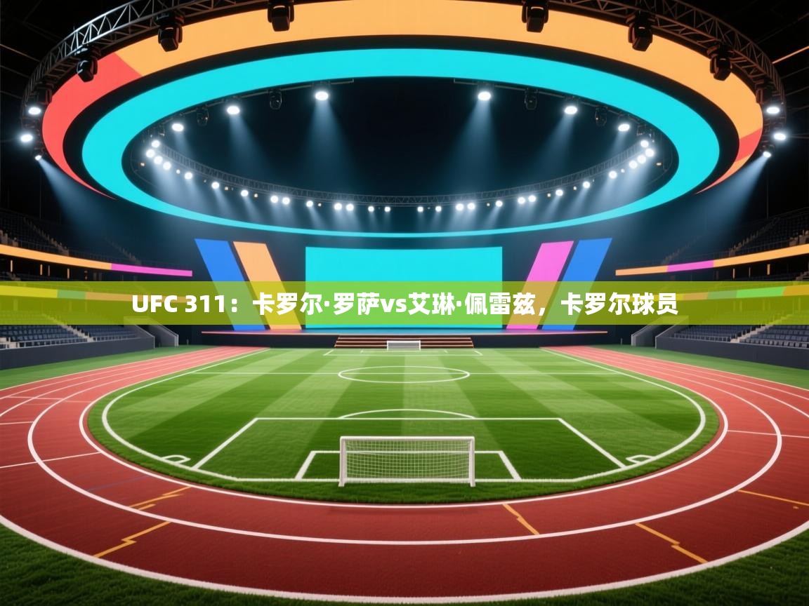 体育互动直播网-UFC 311:卡罗尔·罗萨vs艾琳·佩雷兹,卡罗尔球员 第4张