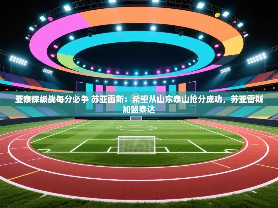 爱游戏娱乐app下载-亚泰保级战每分必争 苏亚雷斯：希望从山东泰山抢分成功，苏亚雷斯加盟泰达