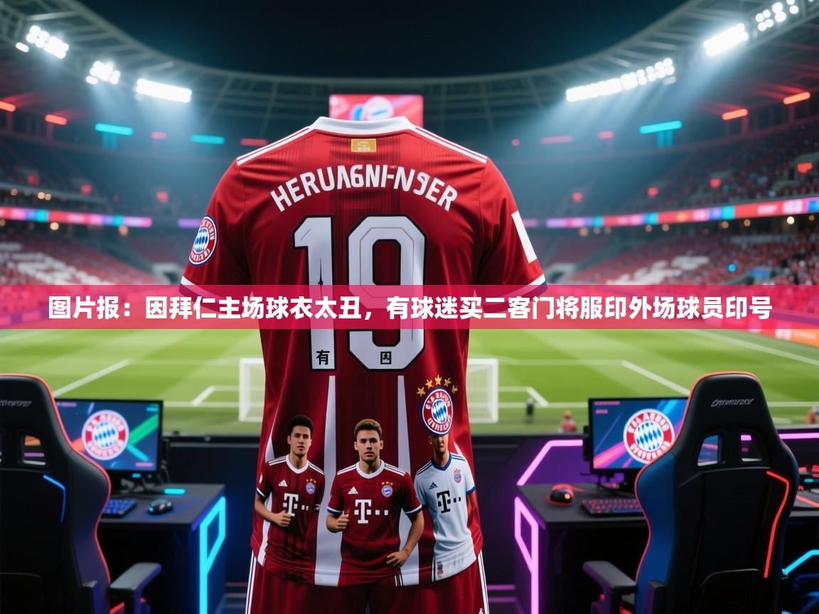 爱游戏体育-图片报：因拜仁主场球衣太丑，有球迷买二客门将服印外场球员印号
