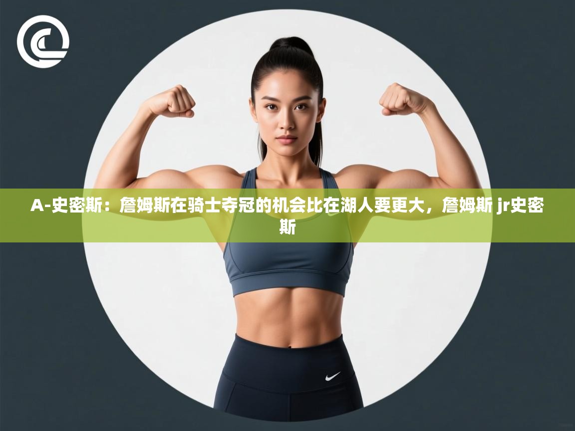 爱游戏体育-A-史密斯：詹姆斯在骑士夺冠的机会比在湖人要更大，詹姆斯 jr史密斯  第3张