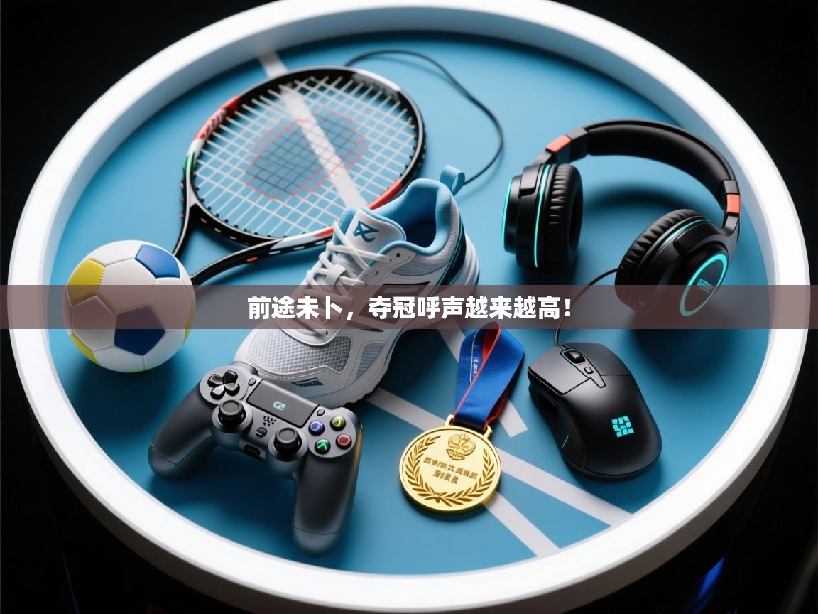 爱游戏官网-前途未卜，夺冠呼声越来越高！  第4张