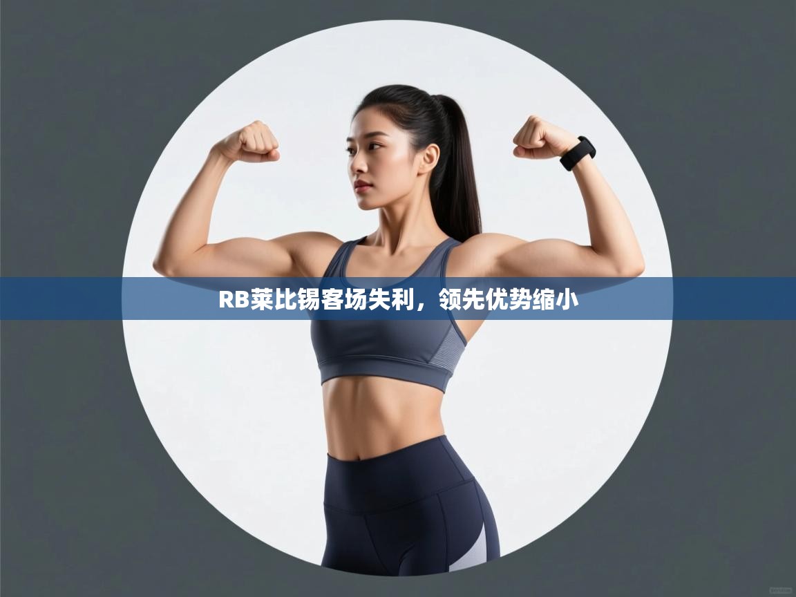 爱游戏娱乐登录-RB莱比锡客场失利，领先优势缩小