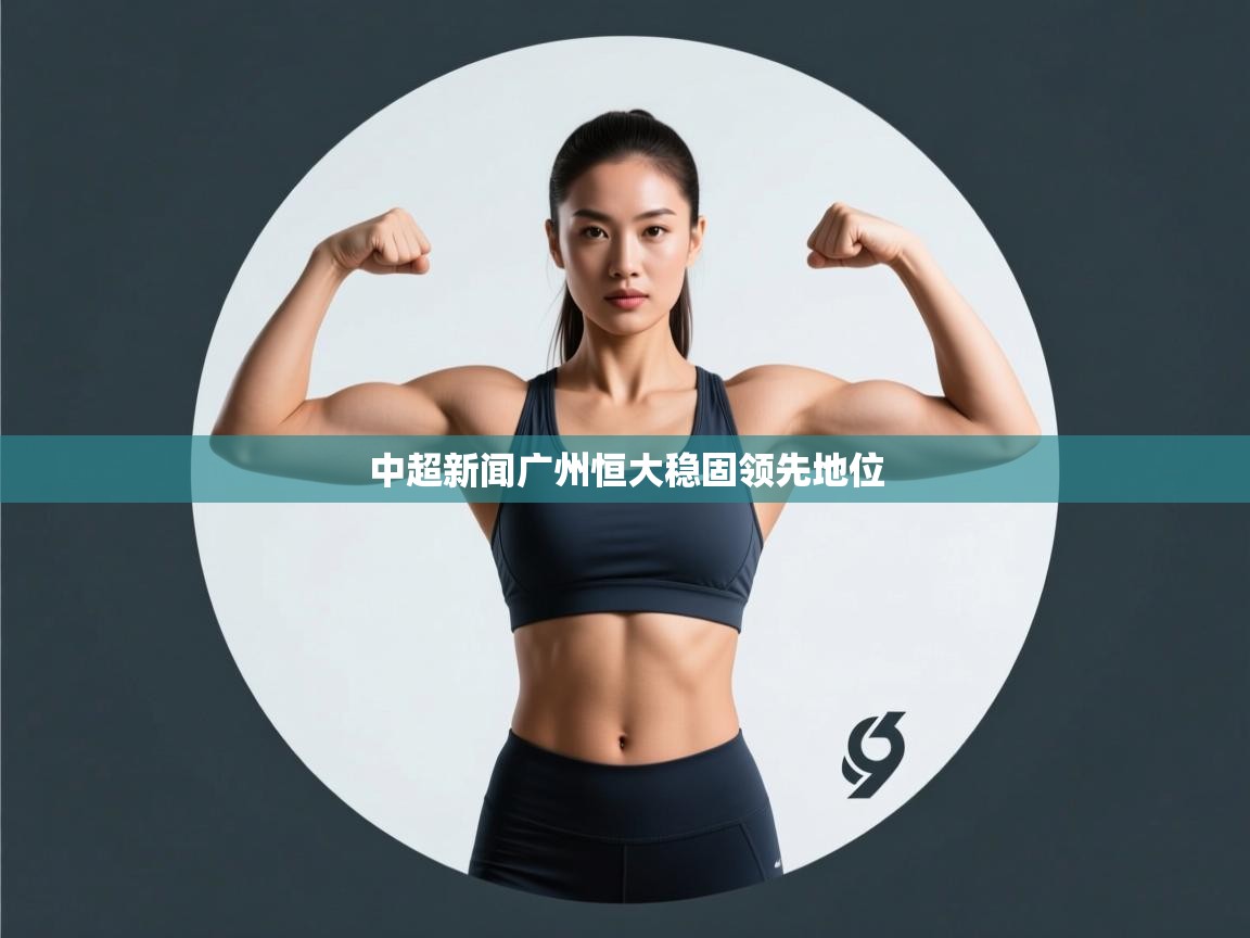 爱游戏体育app-中超新闻广州恒大稳固领先地位