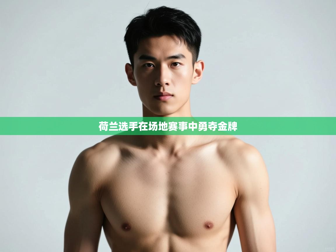 爱体育游戏网站-荷兰选手在场地赛事中勇夺金牌