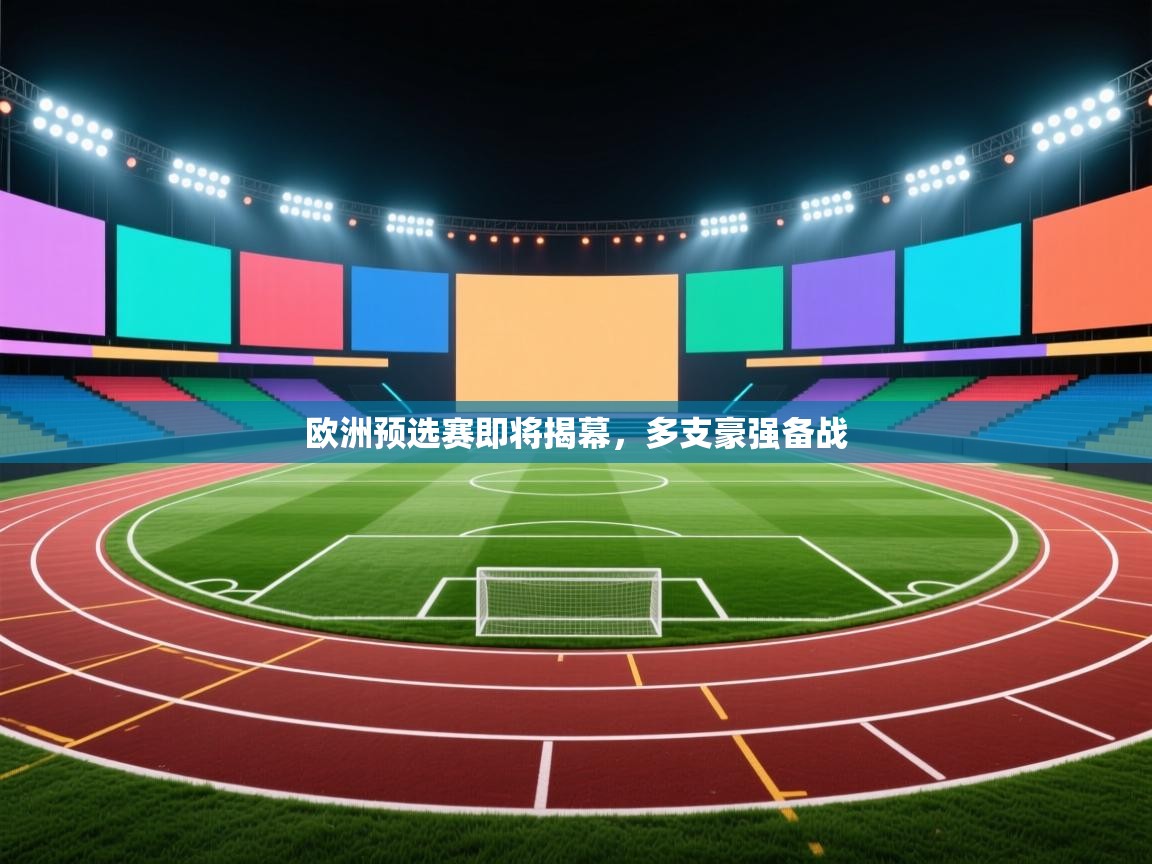 爱游戏体育官网-欧洲预选赛即将揭幕，多支豪强备战