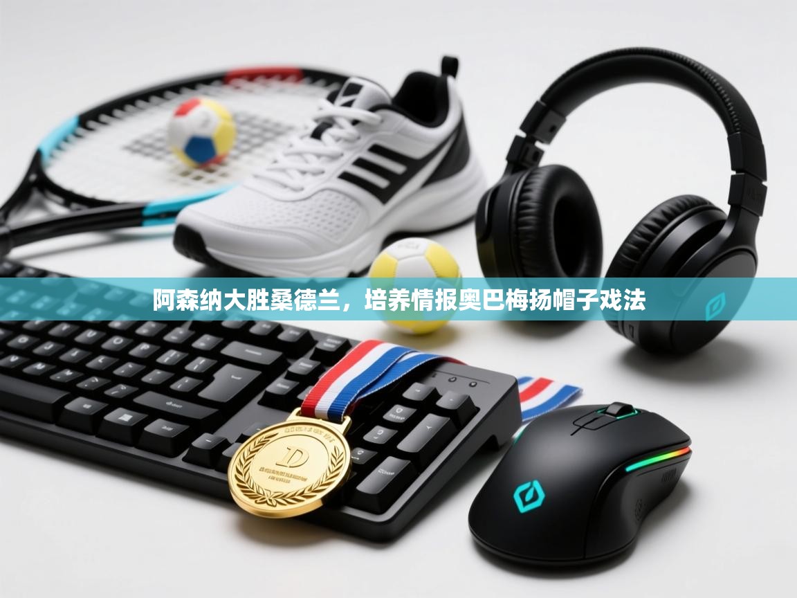 欢娱游戏平台-阿森纳大胜桑德兰，培养情报奥巴梅扬帽子戏法