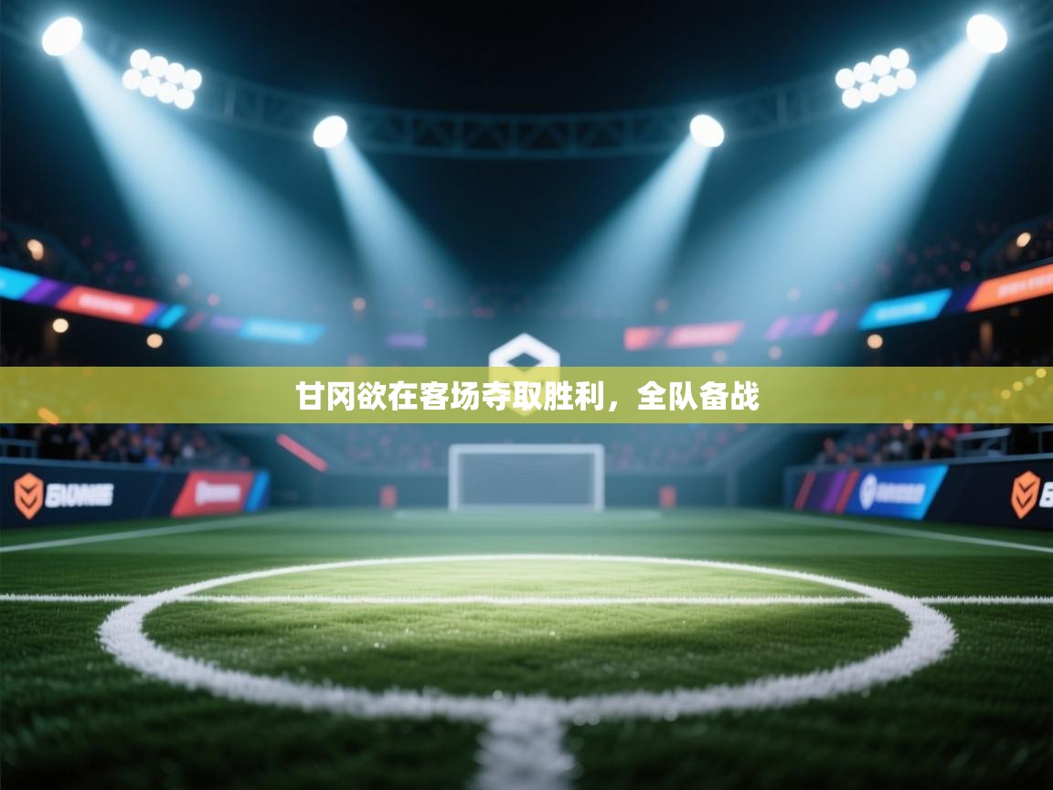 爱游戏体育娱乐-甘冈欲在客场夺取胜利，全队备战