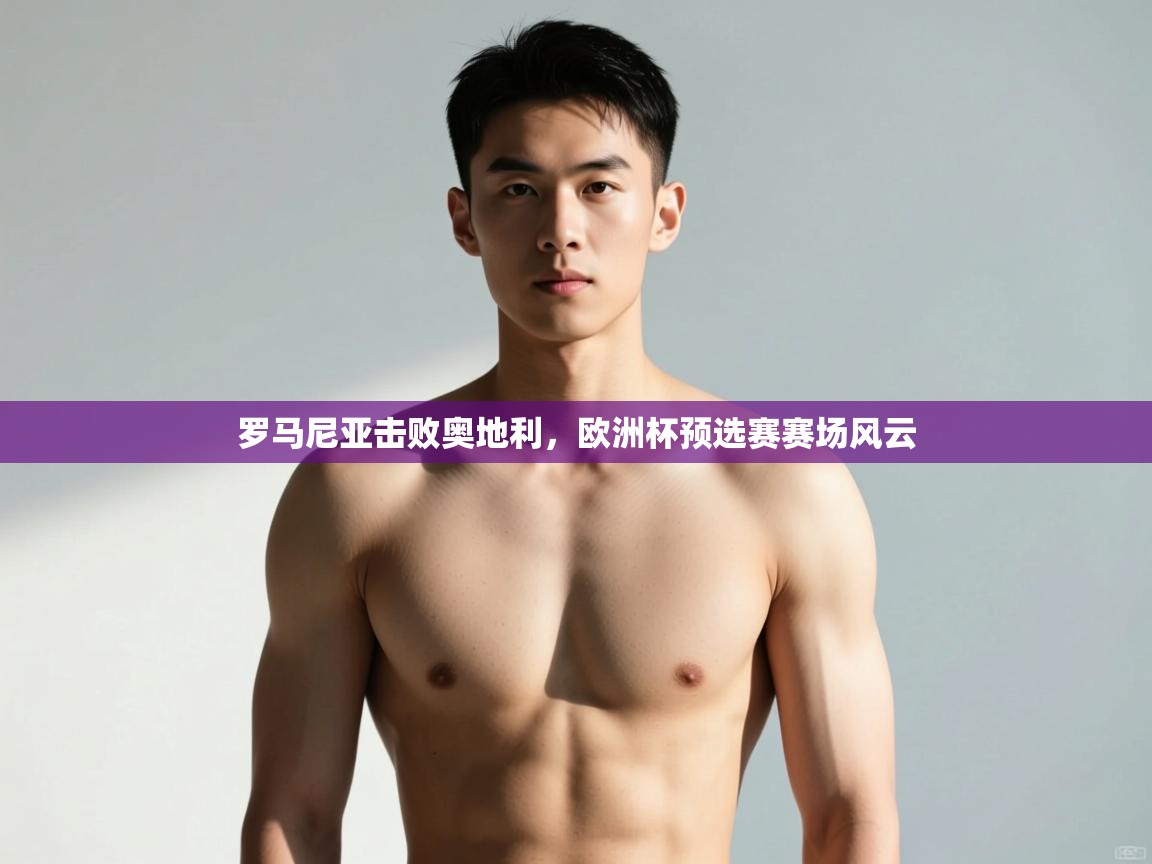 爱游戏官网-罗马尼亚击败奥地利，欧洲杯预选赛赛场风云  第1张