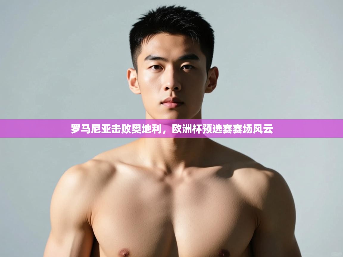 爱游戏官网-罗马尼亚击败奥地利，欧洲杯预选赛赛场风云  第3张