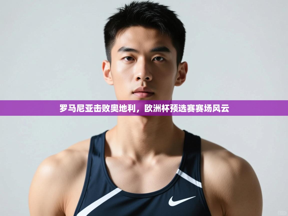 爱游戏官网-罗马尼亚击败奥地利，欧洲杯预选赛赛场风云  第4张